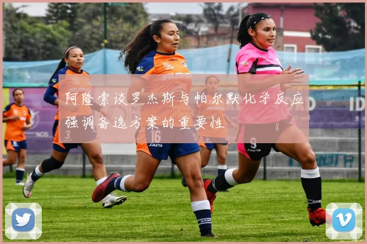 阿隆索谈罗杰斯与帕尔默化学反应强调备选方案的重要性